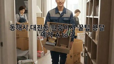 동해시 대진동 원룸이사 꿀팁🍯 용달 예약 A to Z